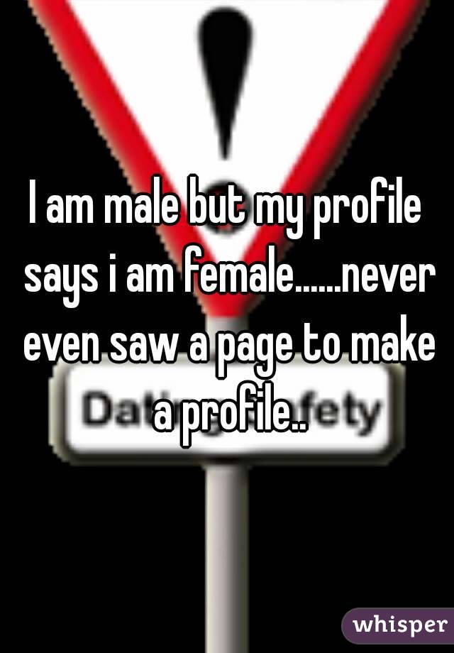 I am male but my profile says i am female......never even saw a page to make a profile..
