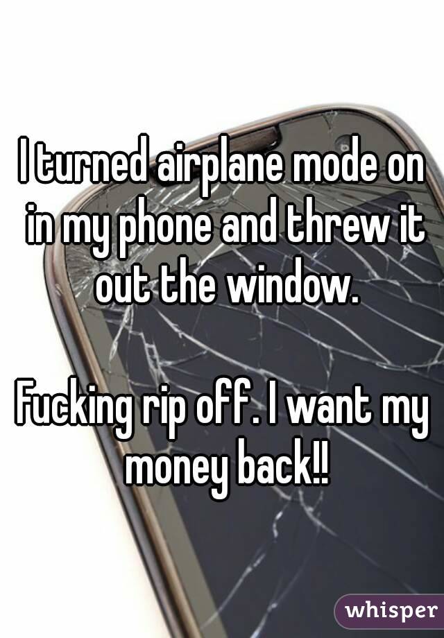 I turned airplane mode on in my phone and threw it out the window.

Fucking rip off. I want my money back!!