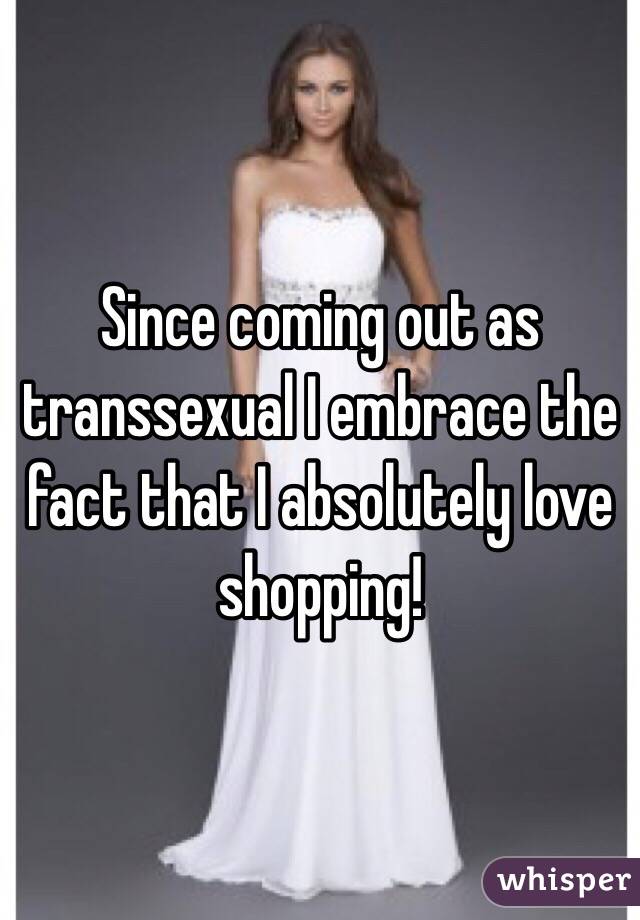 Since coming out as transsexual I embrace the fact that I absolutely love shopping!