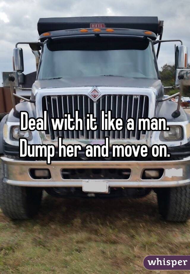 Deal with it like a man.
Dump her and move on.