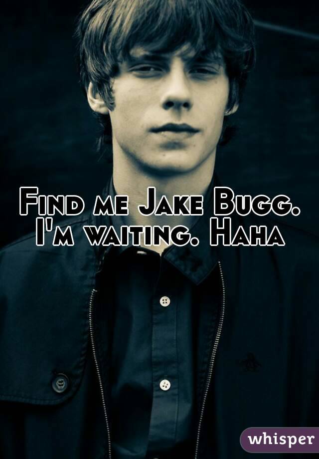 Find me Jake Bugg. I'm waiting. Haha 