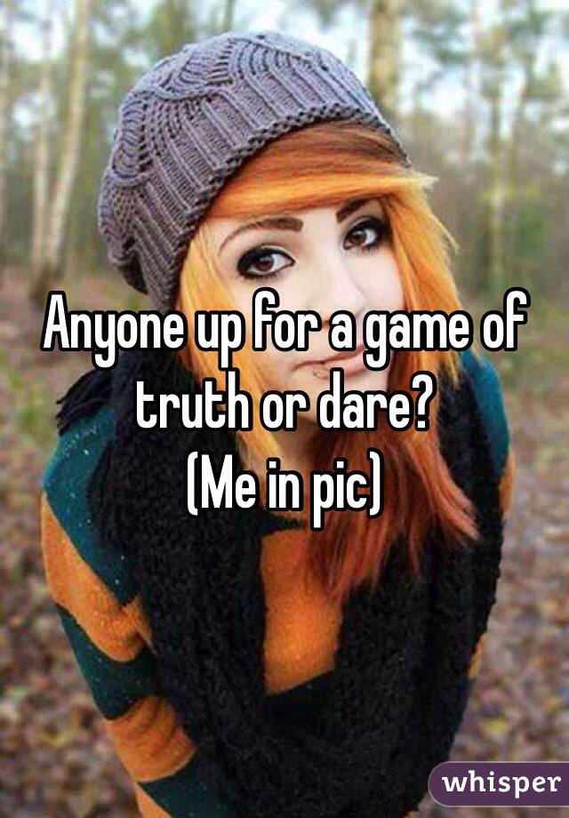 Anyone up for a game of truth or dare?
(Me in pic)