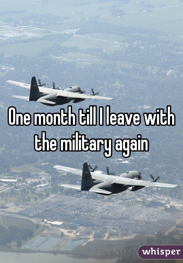 One month till I leave with the military again 