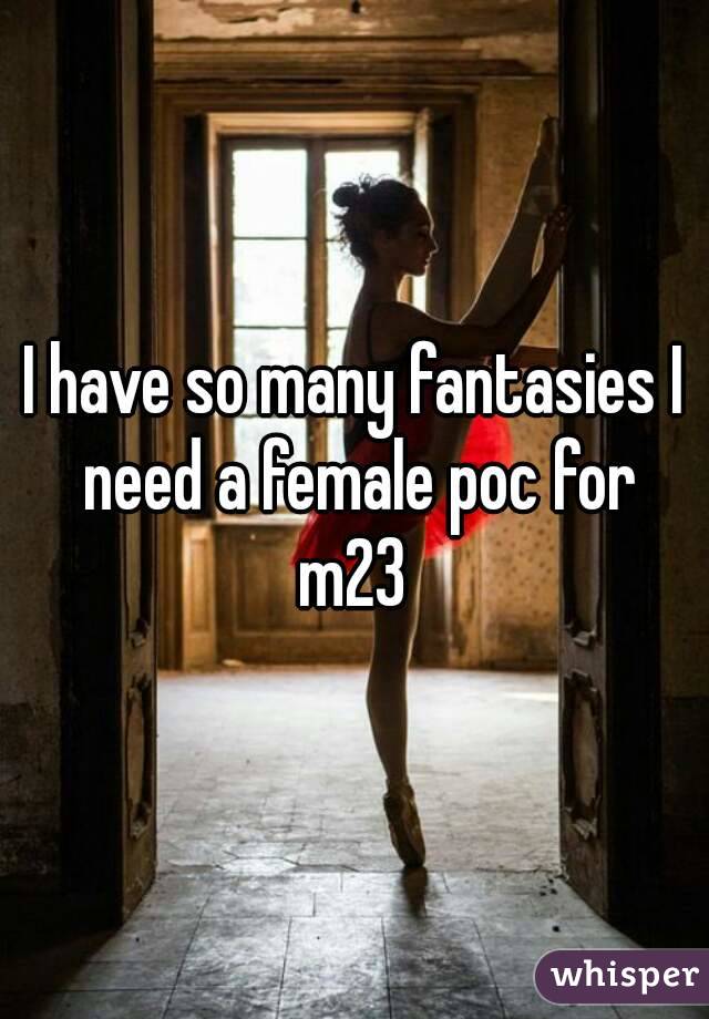 I have so many fantasies I need a female poc for
m23