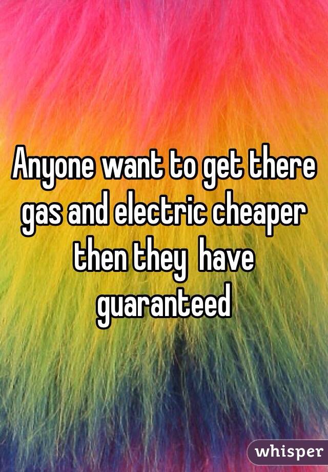 Anyone want to get there gas and electric cheaper then they  have guaranteed 