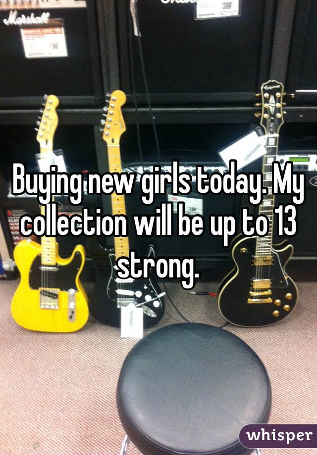 Buying new girls today. My collection will be up to 13 strong. 