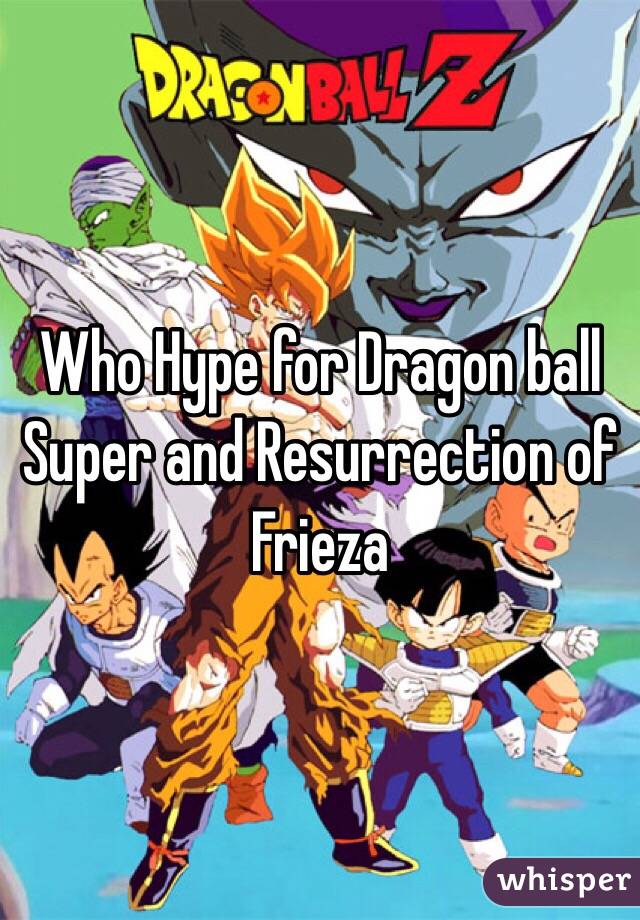 Who Hype for Dragon ball Super and Resurrection of Frieza 