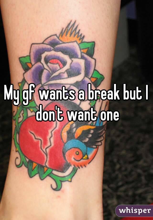 My gf wants a break but I don't want one