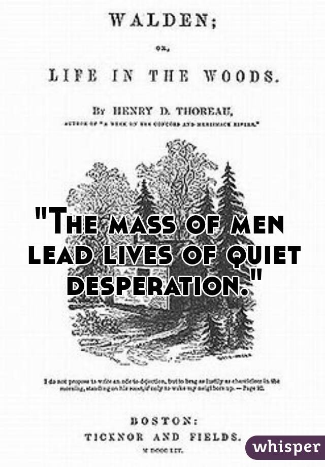 "The mass of men lead lives of quiet desperation."