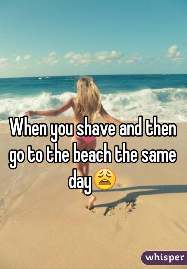 When you shave and then go to the beach the same day😩