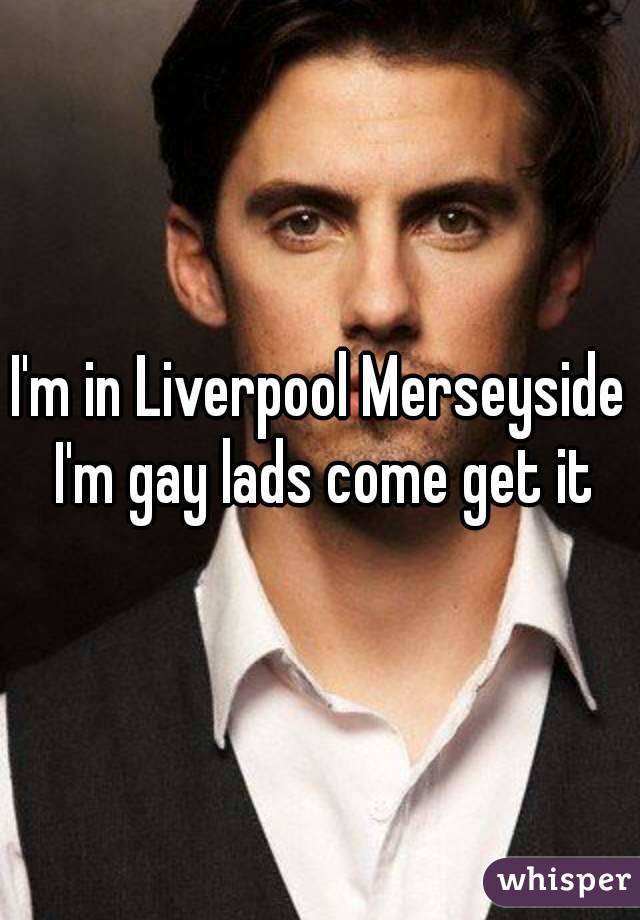 I'm in Liverpool Merseyside I'm gay lads come get it
