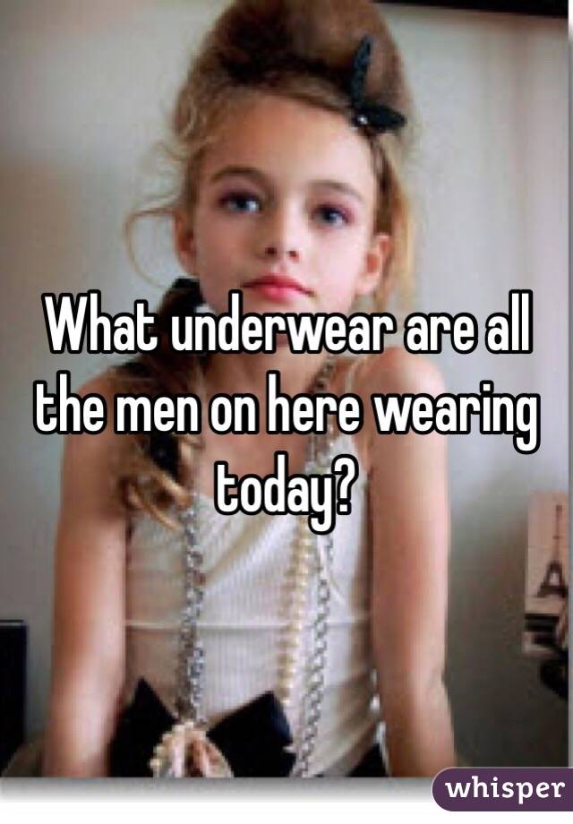 What underwear are all the men on here wearing today? 