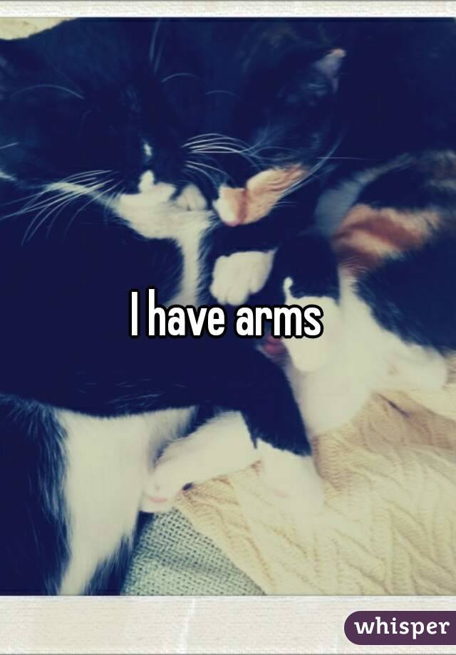 I have arms