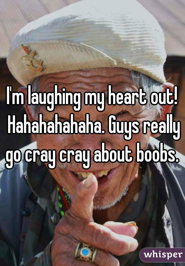 I'm laughing my heart out! Hahahahahaha. Guys really go cray cray about boobs. 