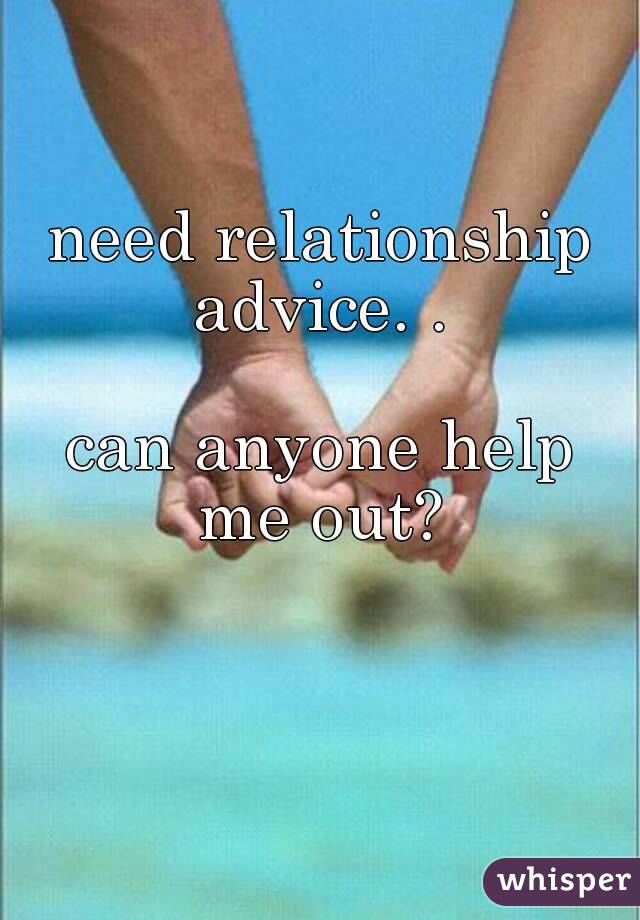 need relationship advice. . 

can anyone help me out? 