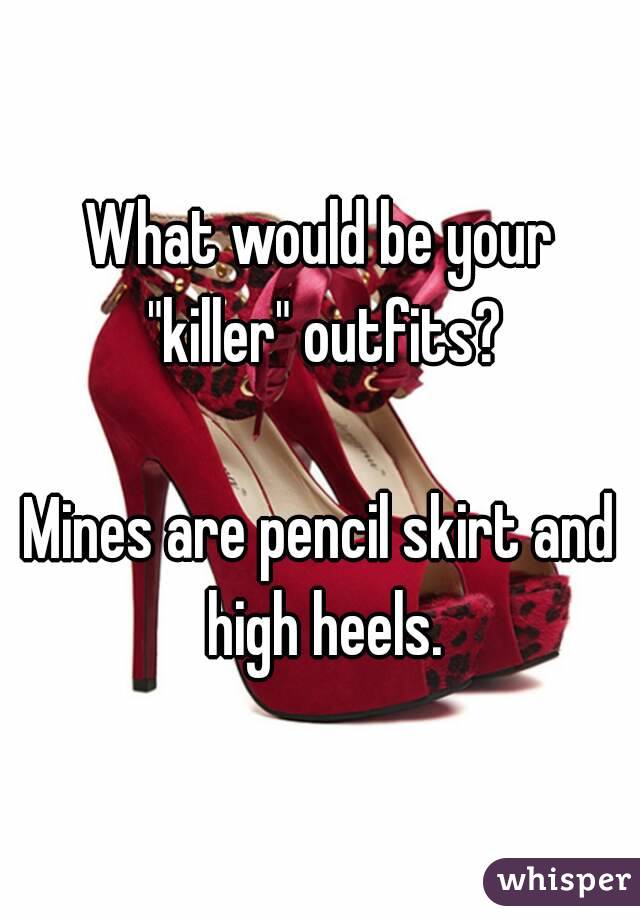 What would be your "killer" outfits?

Mines are pencil skirt and high heels.