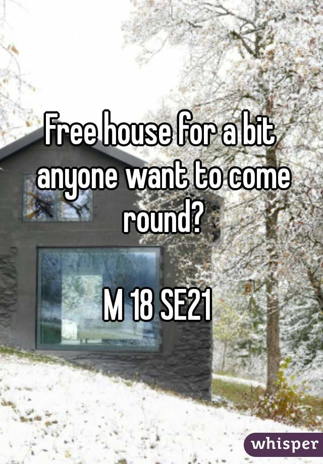 Free house for a bit anyone want to come round?
 
M 18 SE21 