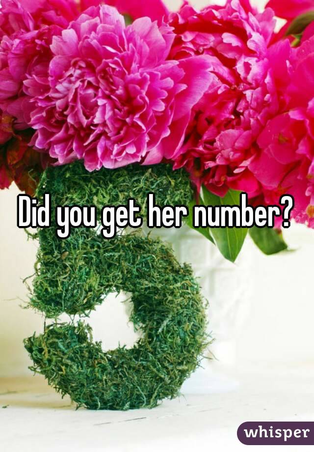 Did you get her number?