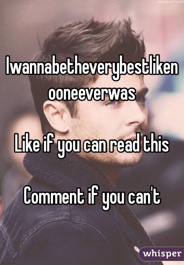 Iwannabetheverybestlikenooneeverwas

Like if you can read this

Comment if you can't 