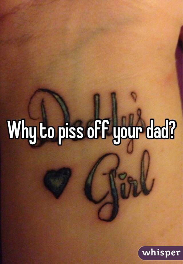 Why to piss off your dad? 