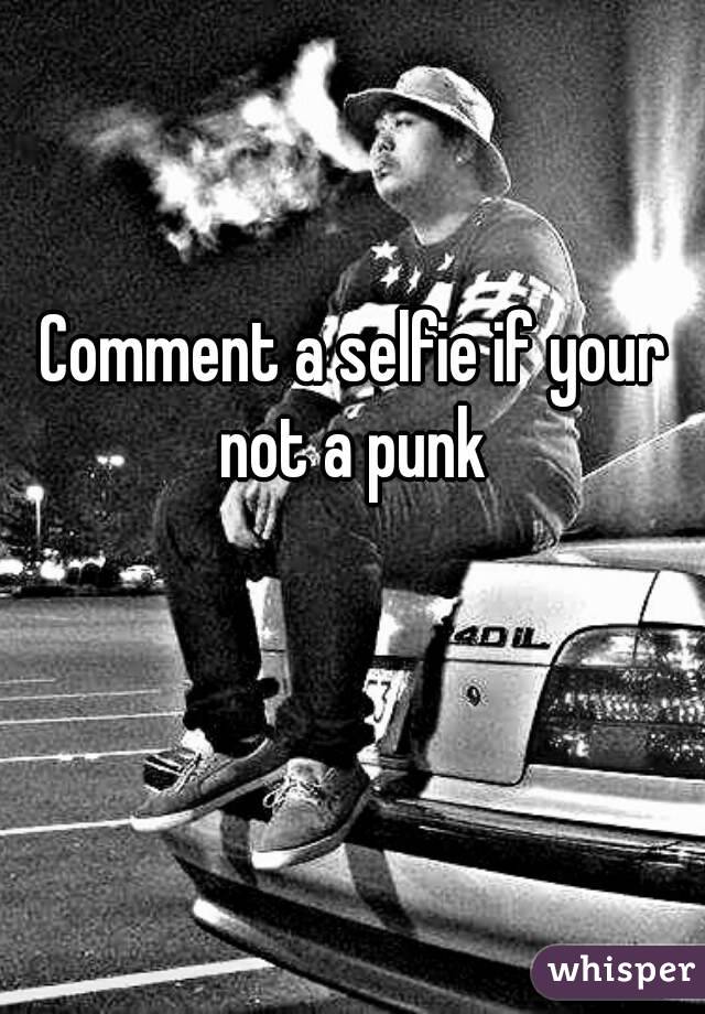 Comment a selfie if your not a punk 