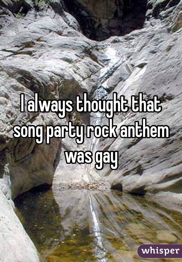 I always thought that song party rock anthem was gay
