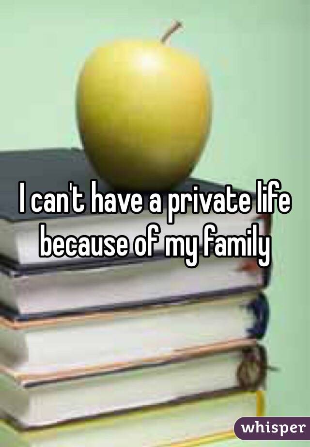 I can't have a private life because of my family
