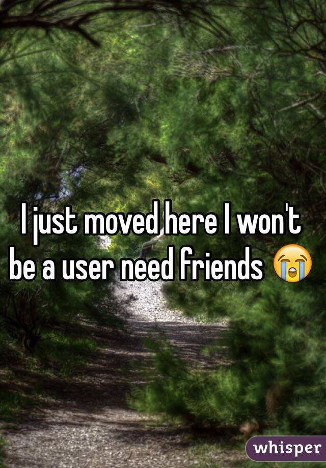 I just moved here I won't be a user need friends 😭