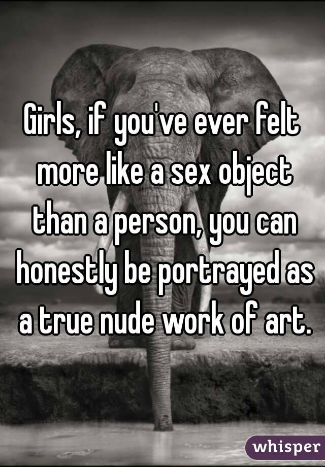 Girls, if you've ever felt more like a sex object than a person, you can honestly be portrayed as a true nude work of art.