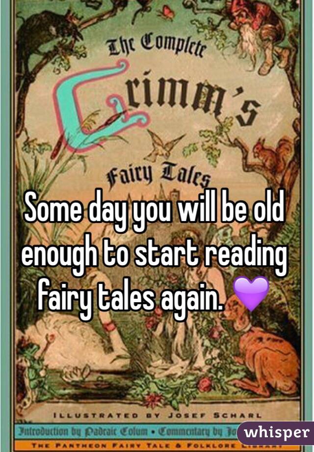 Some day you will be old enough to start reading fairy tales again. 💜