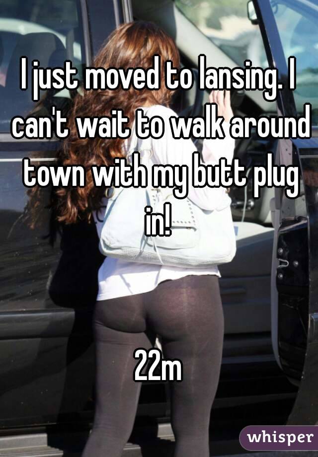 I just moved to lansing. I can't wait to walk around town with my butt plug in! 


22m