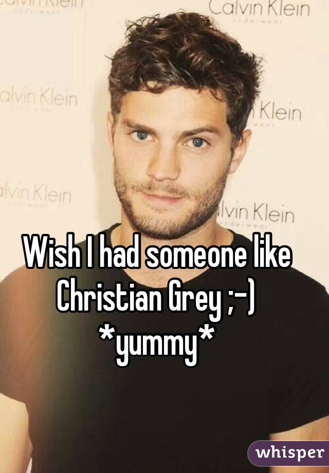 Wish I had someone like Christian Grey ;-)
*yummy*