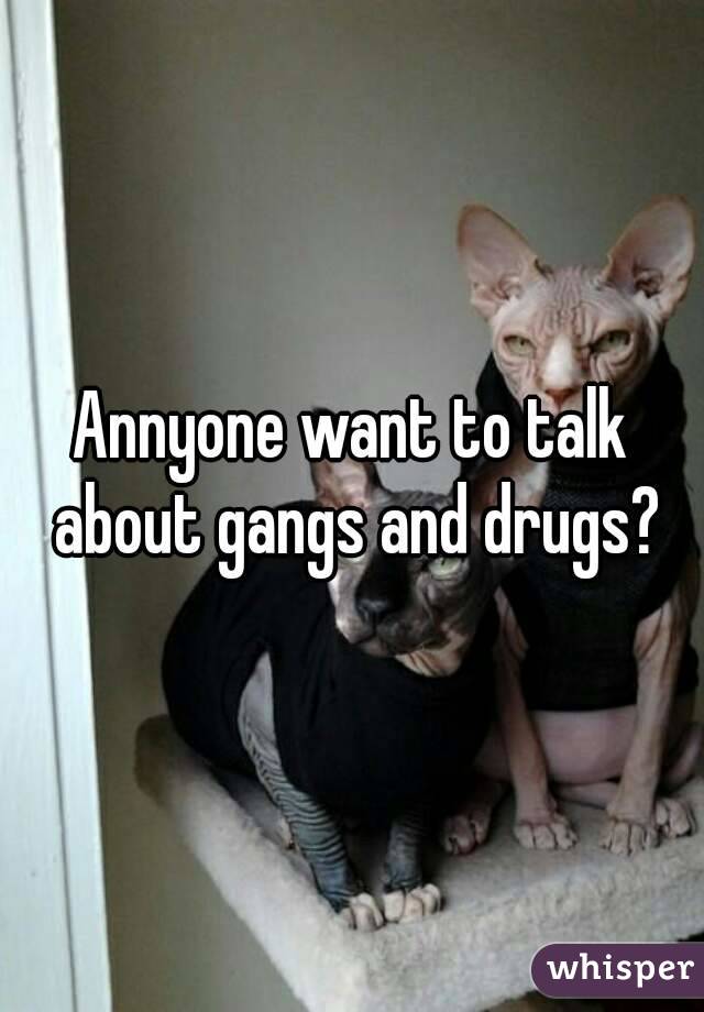 Annyone want to talk about gangs and drugs?