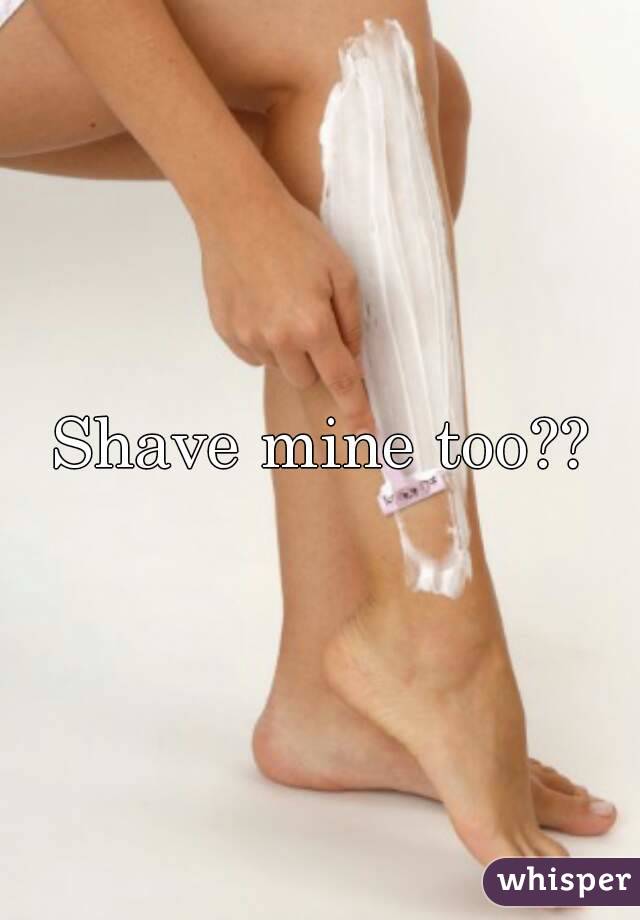 Shave mine too??