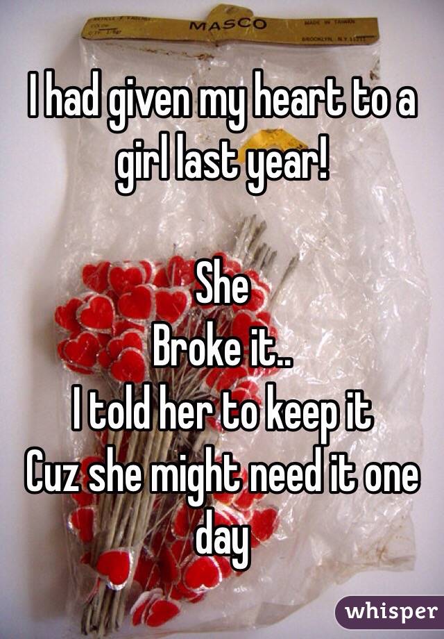 I had given my heart to a girl last year!

She
Broke it..
I told her to keep it
Cuz she might need it one day
