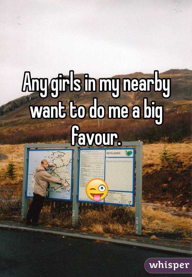 Any girls in my nearby want to do me a big favour.

😜
