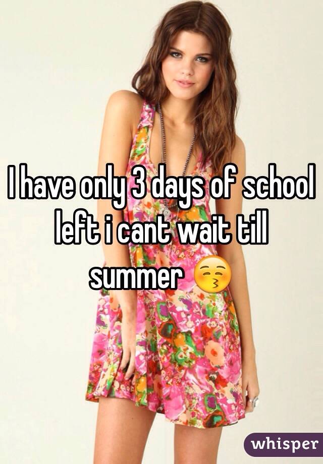 I have only 3 days of school left i cant wait till summer 😚