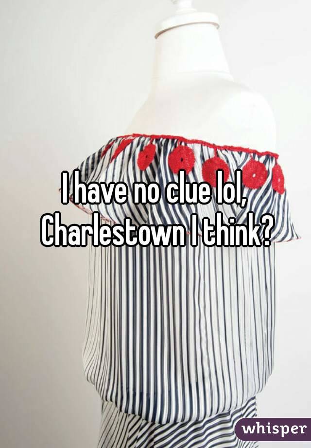 I have no clue lol, Charlestown I think?