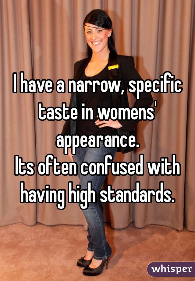 I have a narrow, specific taste in womens' appearance. 
Its often confused with having high standards. 