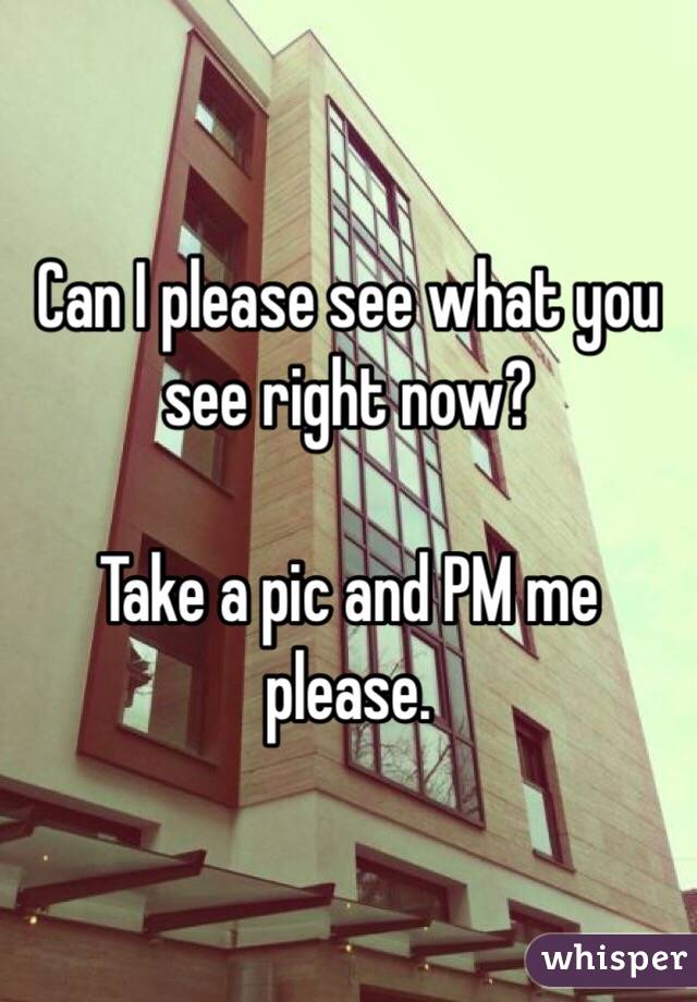 Can I please see what you see right now?

Take a pic and PM me please.