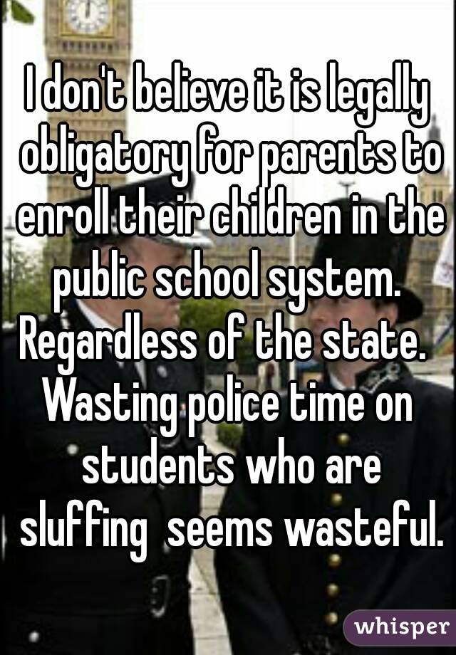 I don't believe it is legally obligatory for parents to enroll their children in the public school system. 
Regardless of the state. 
Wasting police time on students who are sluffing  seems wasteful.
