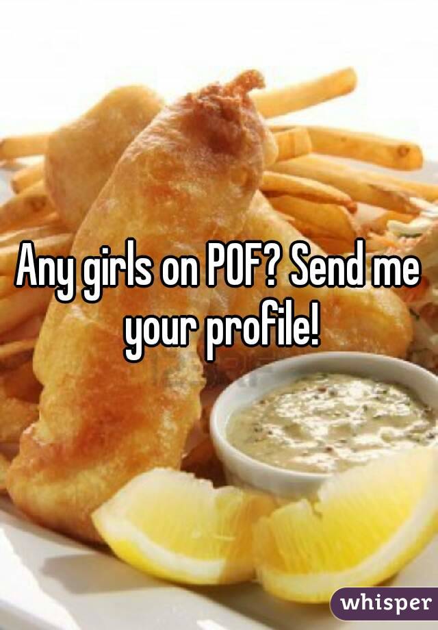 Any girls on POF? Send me your profile!