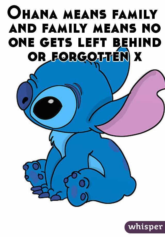 Ohana means family and family means no one gets left behind or forgotten x