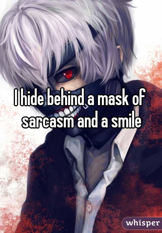 I hide behind a mask of sarcasm and a smile