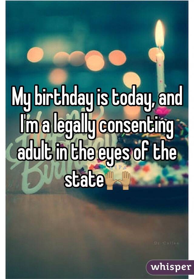 My birthday is today, and I'm a legally consenting adult in the eyes of the state🙌🏽