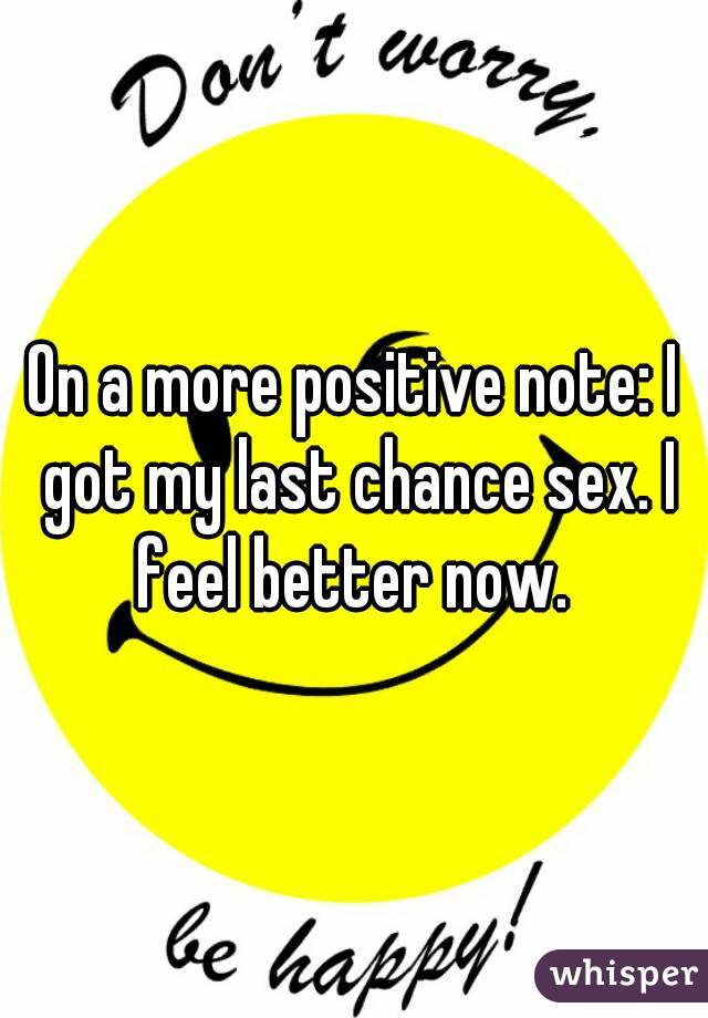 On a more positive note: I got my last chance sex. I feel better now. 