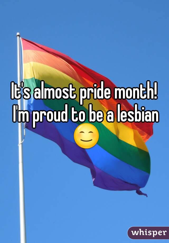 It's almost pride month! I'm proud to be a lesbian 😊