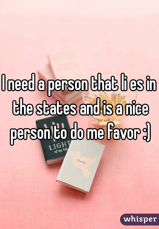 I need a person that li es in the states and is a nice person to do me favor :)