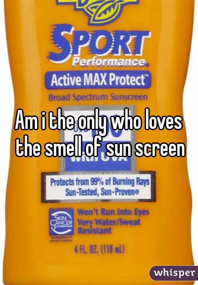 Am i the only who loves the smell of sun screen