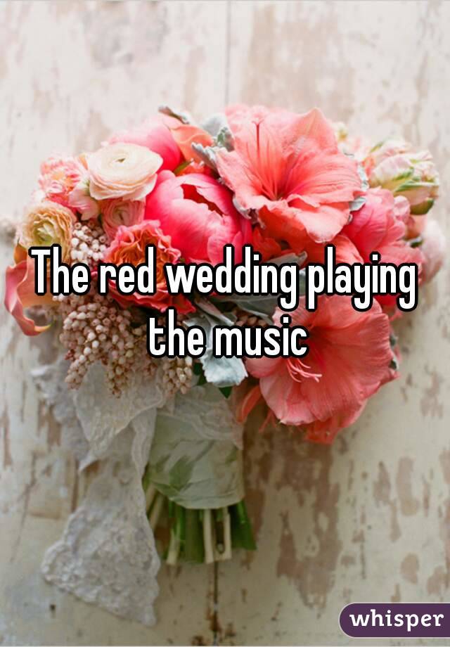 The red wedding playing the music